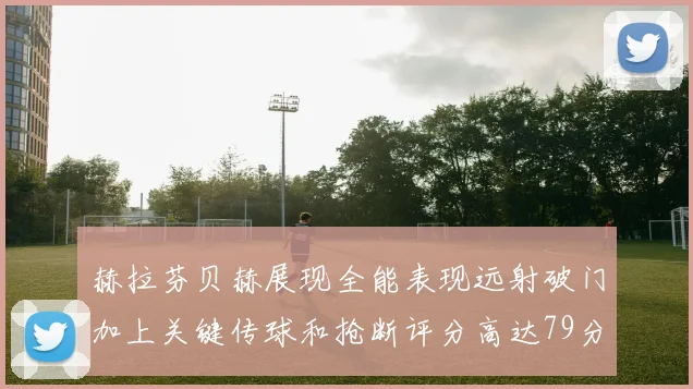 赫拉芬贝赫展现全能表现远射破门加上关键传球和抢断评分高达79分