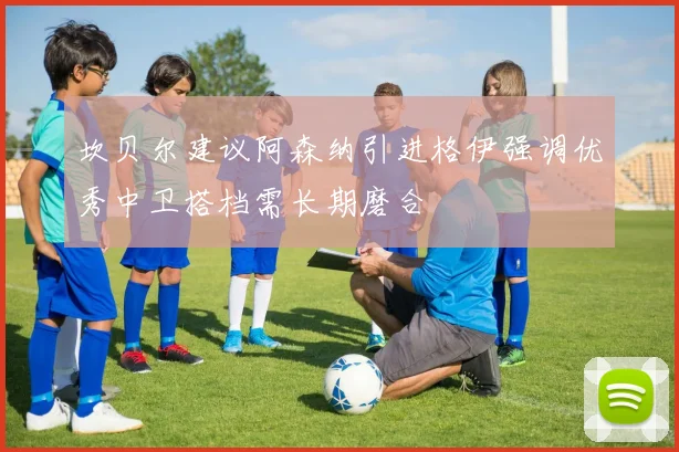 坎贝尔建议阿森纳引进格伊强调优秀中卫搭档需长期磨合