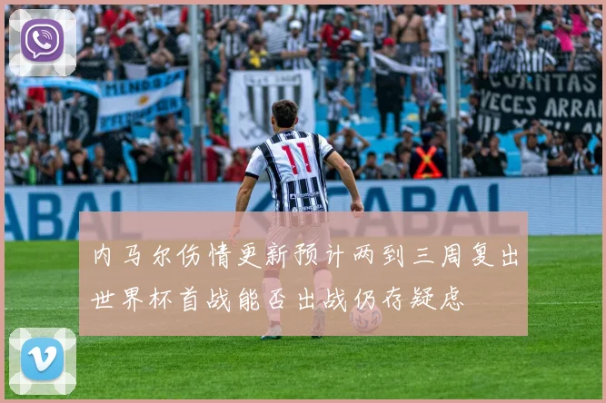 内马尔伤情更新预计两到三周复出世界杯首战能否出战仍存疑虑