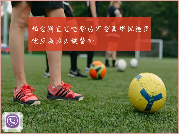 帕金斯直言哈登防守智商堪忧施罗德应成为关键替补