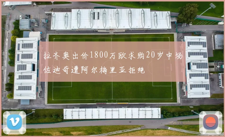 拉齐奥出价1800万欧求购20岁中场佐迪奇遭阿尔梅里亚拒绝