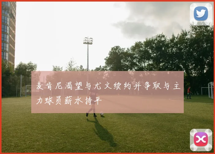 麦肯尼渴望与尤文续约并争取与主力球员薪水持平