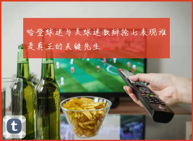 哈登球迷与美球迷激辩抢七表现谁是真正的关键先生