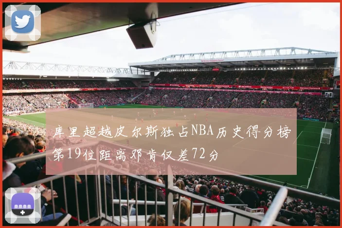 库里超越皮尔斯独占NBA历史得分榜第19位距离邓肯仅差72分