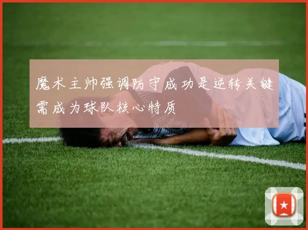 魔术主帅强调防守成功是逆转关键需成为球队核心特质