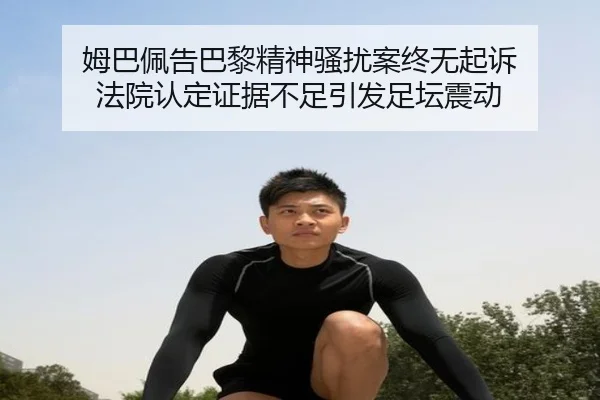姆巴佩告巴黎精神骚扰案终无起诉 法院认定证据不足引发足坛震动(BEIBO)